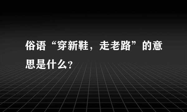 俗语“穿新鞋，走老路”的意思是什么？