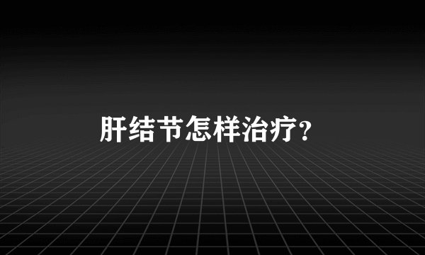 肝结节怎样治疗？