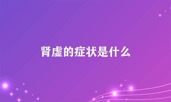 肾虚的症状是什么