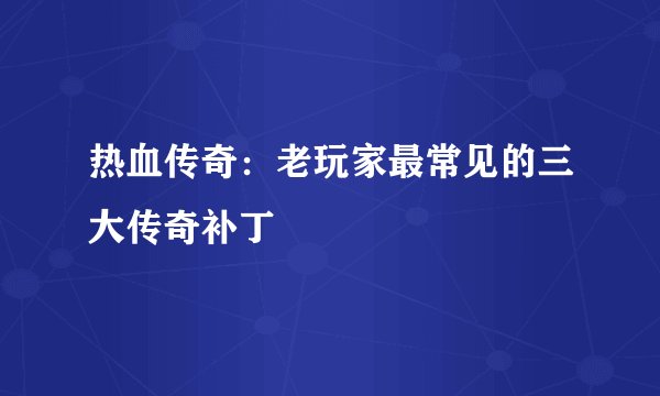 热血传奇：老玩家最常见的三大传奇补丁