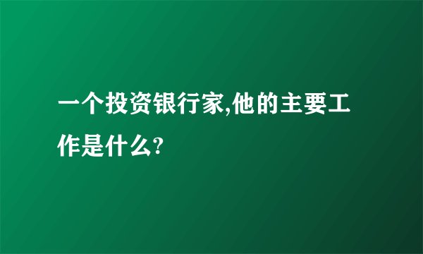 一个投资银行家,他的主要工作是什么?