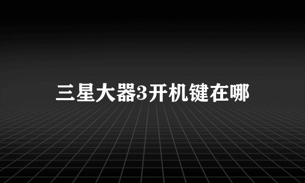 三星大器3开机键在哪