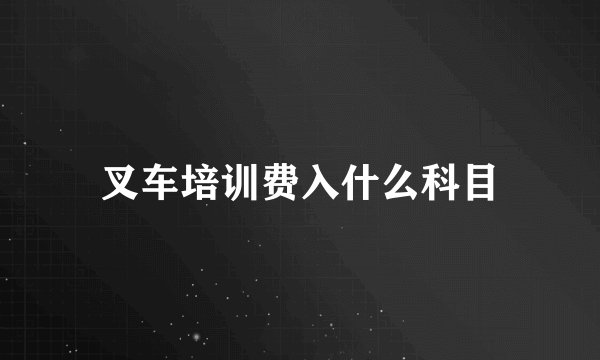 叉车培训费入什么科目