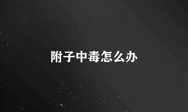 附子中毒怎么办