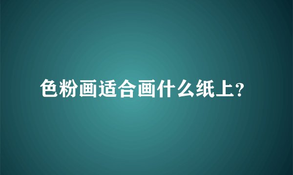 色粉画适合画什么纸上？