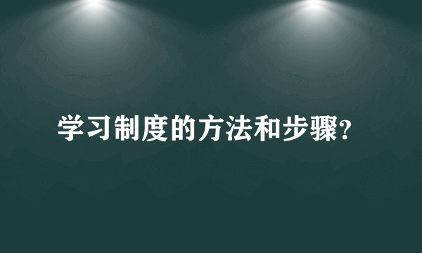 学习制度的方法和步骤？