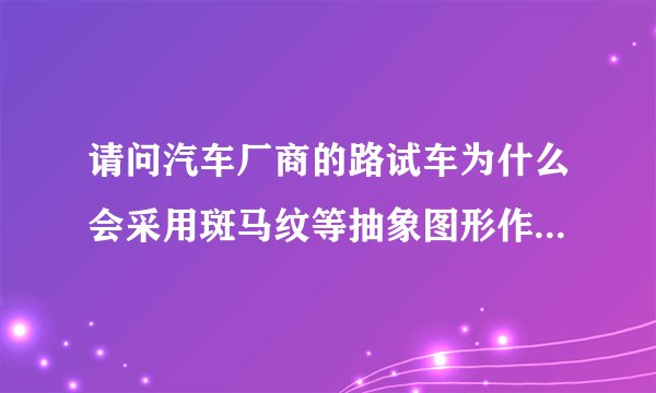 请问汽车厂商的路试车为什么会采用斑马纹等抽象图形作为外饰?