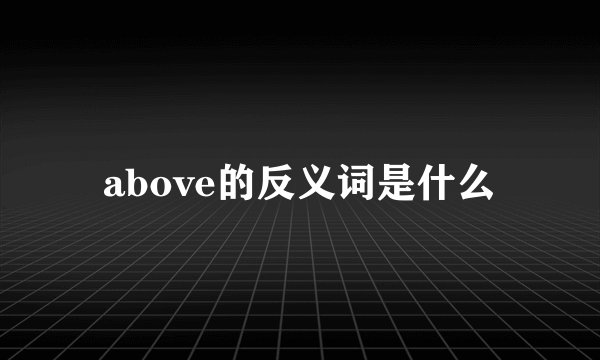 above的反义词是什么