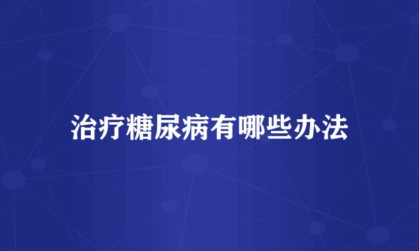 治疗糖尿病有哪些办法