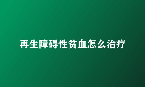 再生障碍性贫血怎么治疗