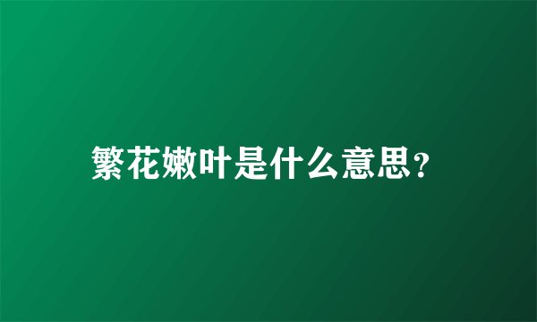 繁花嫩叶是什么意思？