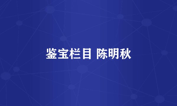 鉴宝栏目 陈明秋