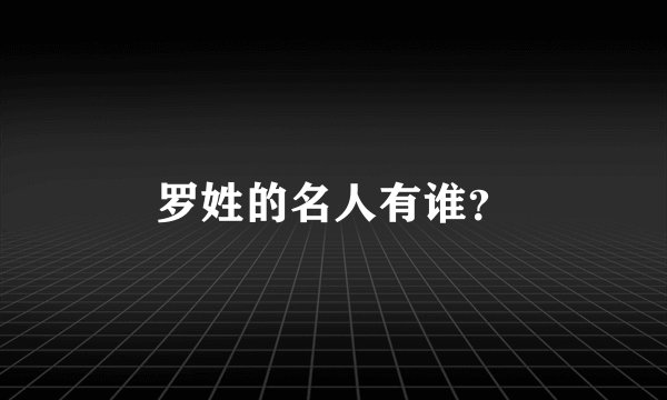 罗姓的名人有谁？