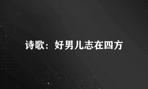 诗歌：好男儿志在四方