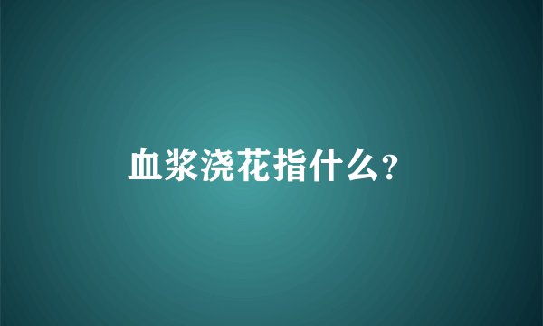 血浆浇花指什么？