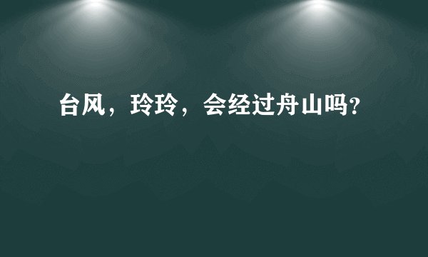 台风,玲玲,会经过舟山吗?