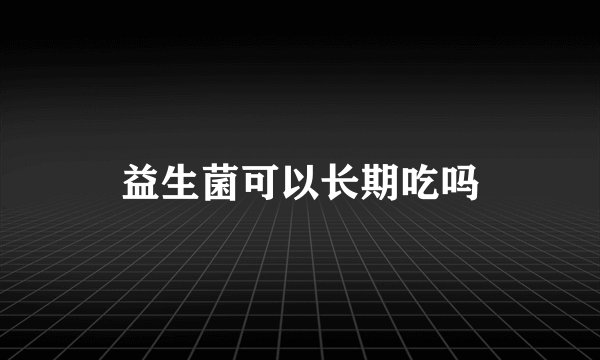 益生菌可以长期吃吗
