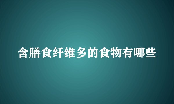 含膳食纤维多的食物有哪些