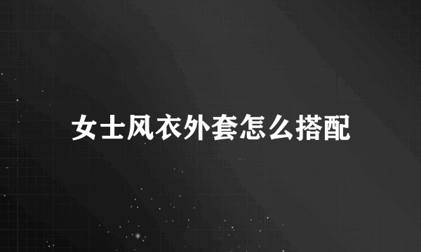 女士风衣外套怎么搭配