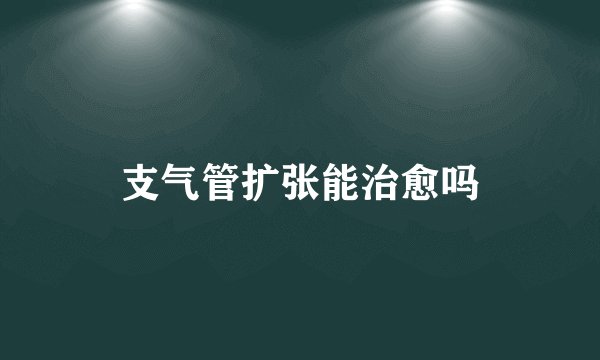 支气管扩张能治愈吗