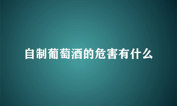 自制葡萄酒的危害有什么