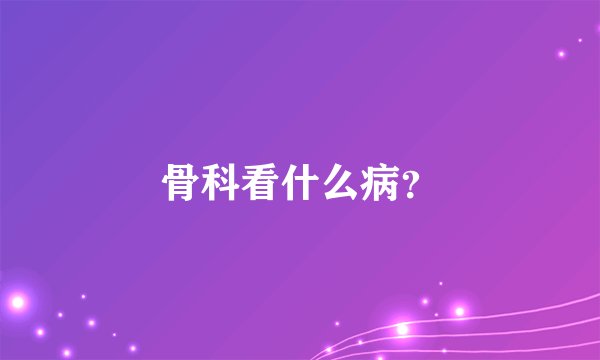 骨科看什么病？