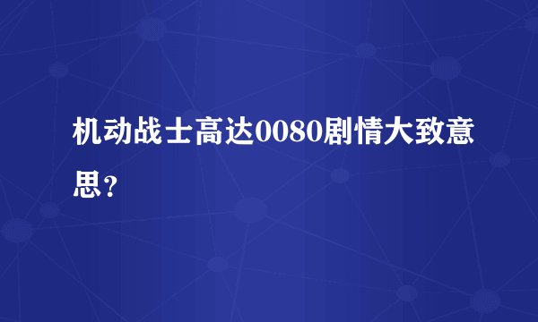 机动战士高达0080剧情大致意思?