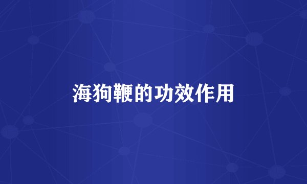 海狗鞭的功效作用