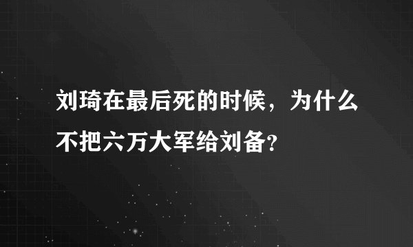 刘琦在最后死的时候，为什么不把六万大军给刘备？