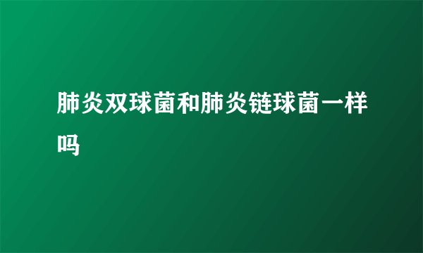 肺炎双球菌和肺炎链球菌一样吗