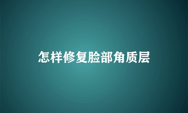 怎样修复脸部角质层