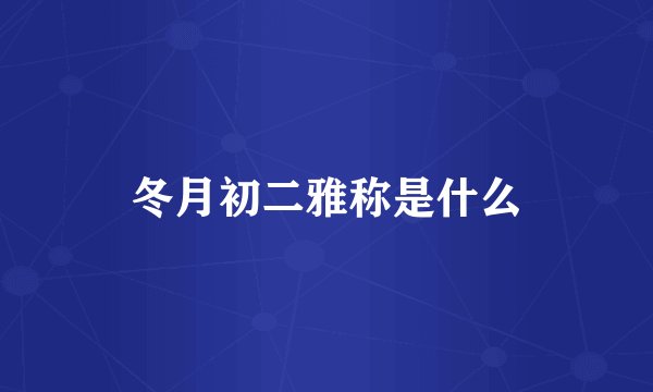 冬月初二雅称是什么
