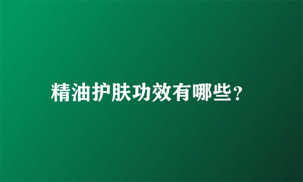 精油护肤功效有哪些?