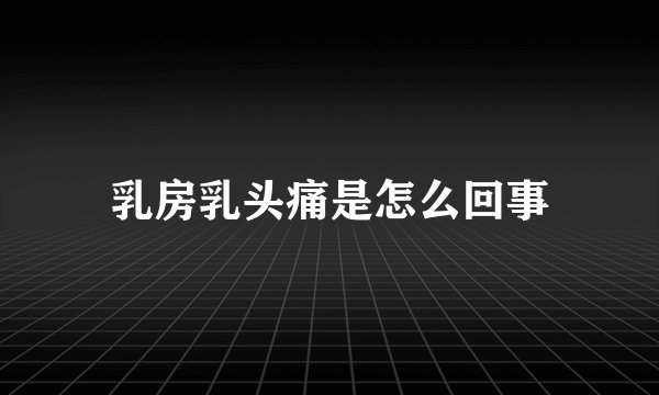 乳房乳头痛是怎么回事