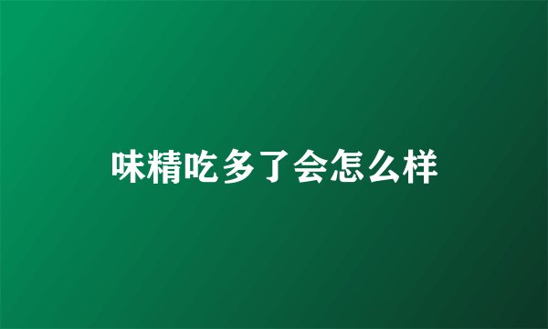味精吃多了会怎么样