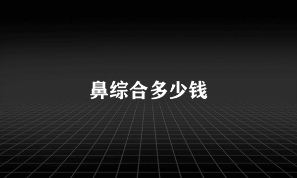 鼻综合多少钱