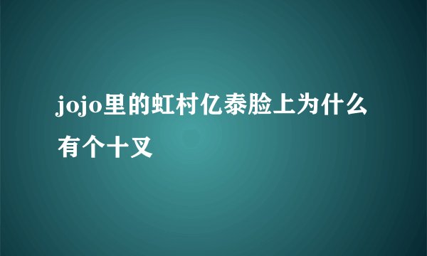 jojo里的虹村亿泰脸上为什么有个十叉