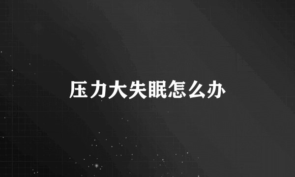压力大失眠怎么办