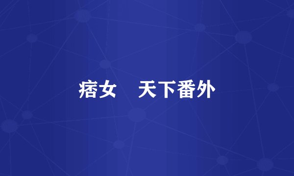 痞女囧天下番外
