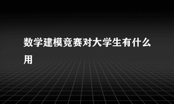 数学建模竞赛对大学生有什么用