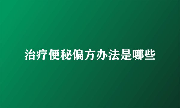 治疗便秘偏方办法是哪些
