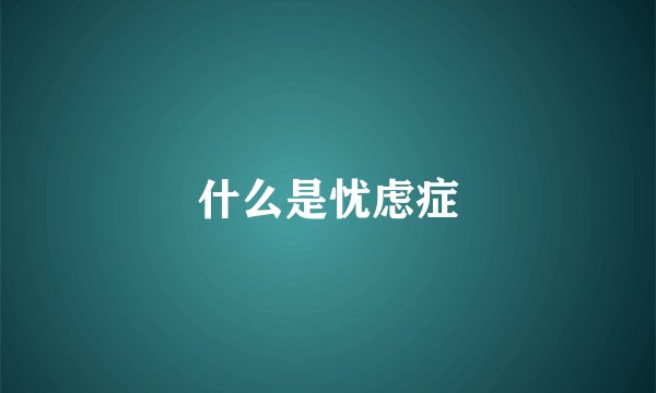 什么是忧虑症