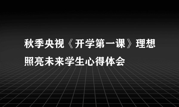 秋季央视《开学第一课》理想照亮未来学生心得体会