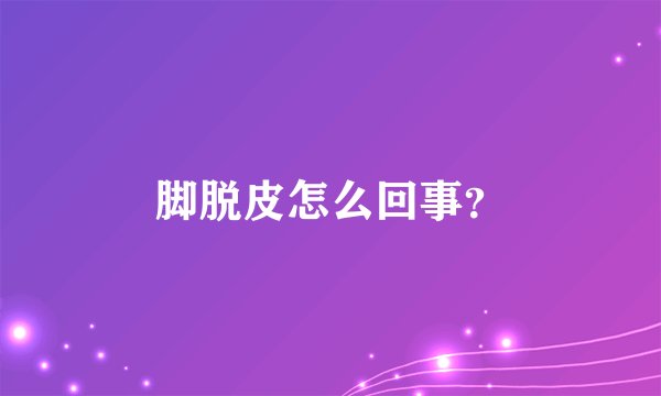 脚脱皮怎么回事？