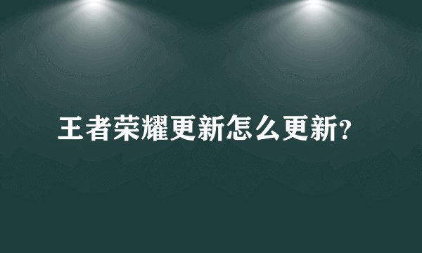 王者荣耀更新怎么更新?