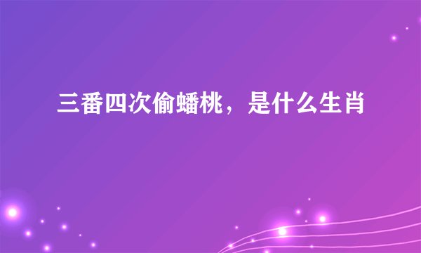 三番四次偷蟠桃，是什么生肖
