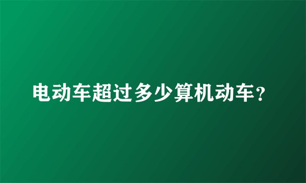 电动车超过多少算机动车？
