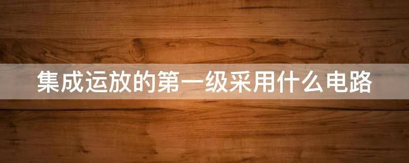 集成运放的第一级采用什么电路