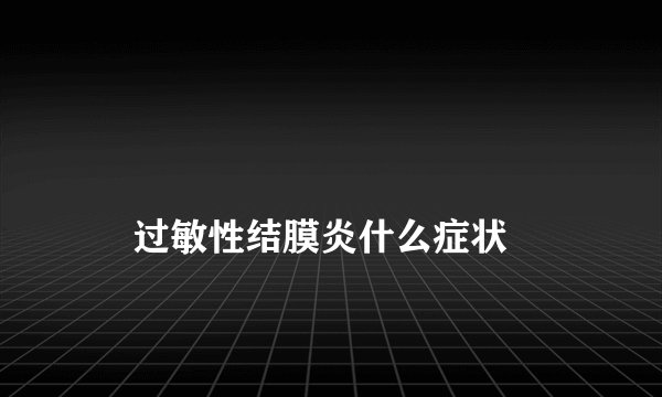 
    过敏性结膜炎什么症状
  