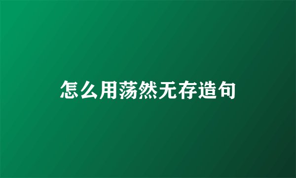 怎么用荡然无存造句